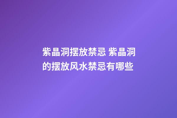 紫晶洞摆放禁忌 紫晶洞的摆放风水禁忌有哪些